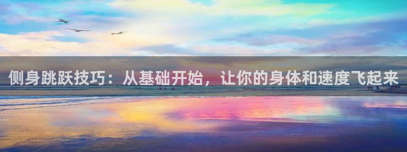 哈哈体育下载：侧身跳跃技巧：从基础开始，让你的身体和速度飞起来