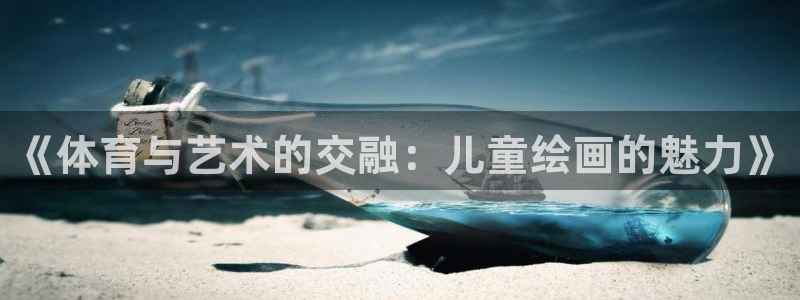 哈哈体育下载：《体育与艺术的交融：儿童绘画的魅力》
