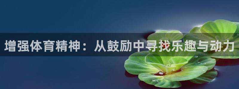 哈哈体育：增强体育精神：从鼓励中寻找乐趣与动力