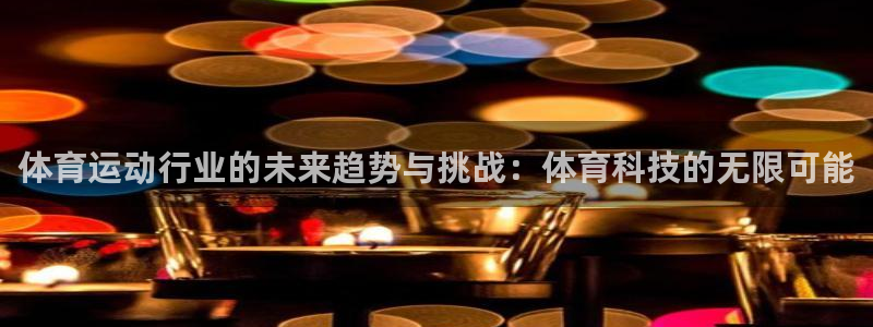哈哈体育下载：体育运动行业的未来趋势与挑战：体育科技的无限可能