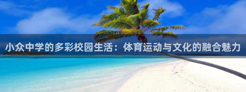 哈哈体育下载：小众中学的多彩校园生活：体育运动与文化的融合魅力