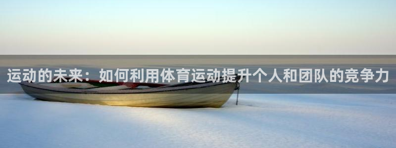 哈哈体育：运动的未来：如何利用体育运动提升个人和团队的竞争力